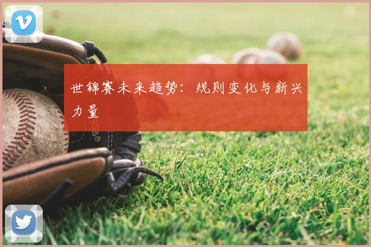 世锦赛未来趋势：规则变化与新兴力量