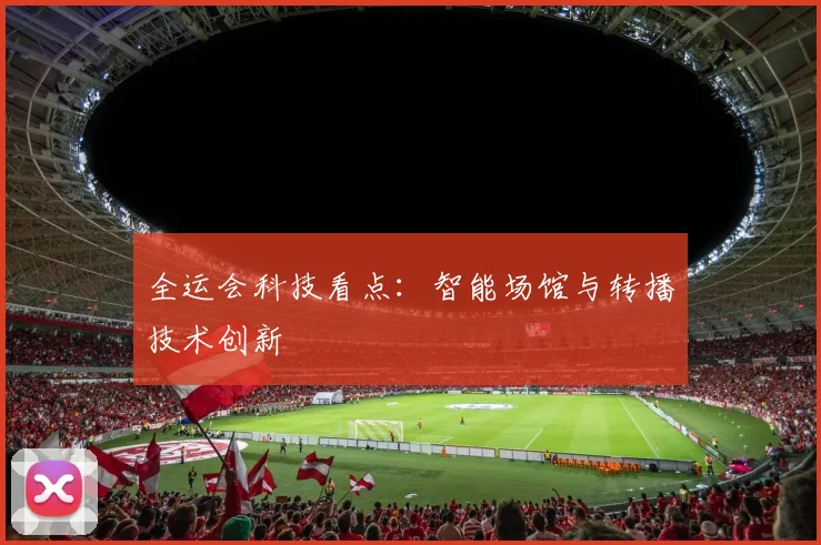 全运会科技看点：智能场馆与转播技术创新
