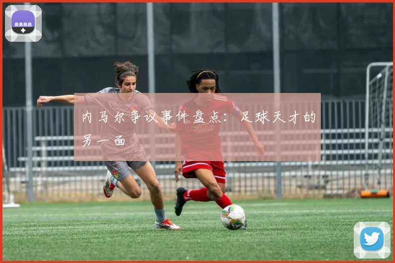 内马尔争议事件盘点：足球天才的另一面