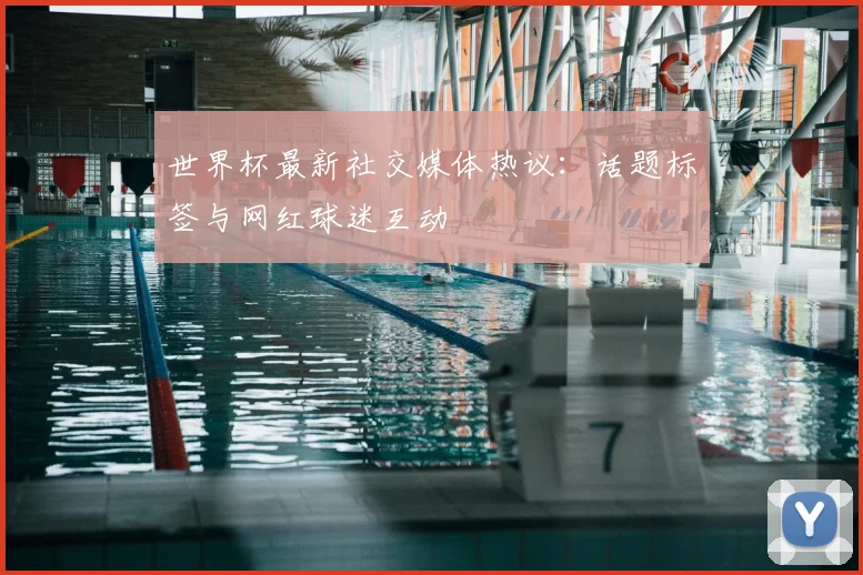 世界杯最新社交媒体热议：话题标签与网红球迷互动