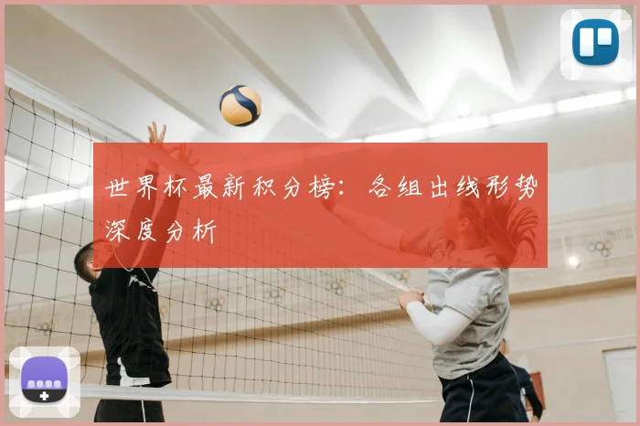 世界杯最新积分榜：各组出线形势深度分析