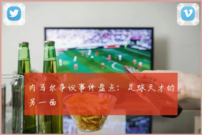 内马尔争议事件盘点：足球天才的另一面