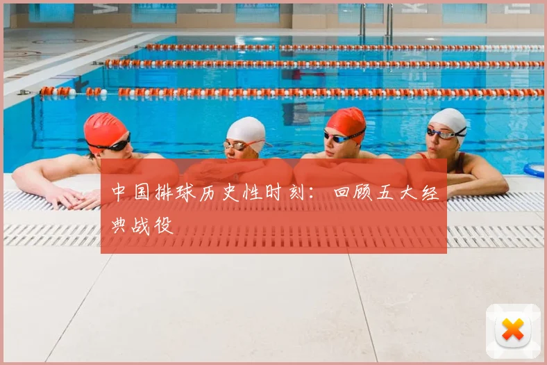 中国排球历史性时刻：回顾五大经典战役